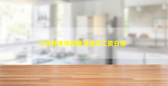 于洪好夜场招聘无拖欠工资日结